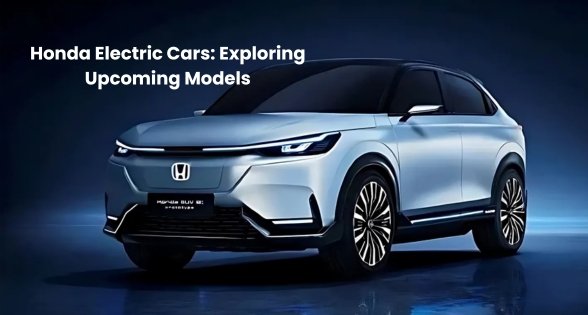 The Future of Honda Electric Cars: Exploring Upcoming Models and Key Features